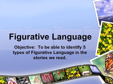 Figurative Language Objective: To be able to identify 5 types of Figurative Language in the stories we read.