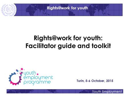 Youth Employment for youth: Facilitator guide and toolkit Turin, 5-6 October, 2015 for youth.