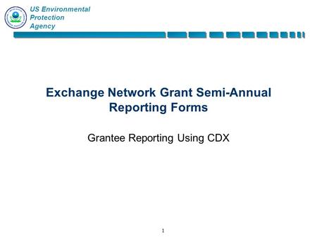 US Environmental Protection Agency 11 Exchange Network Grant Semi-Annual Reporting Forms Grantee Reporting Using CDX.