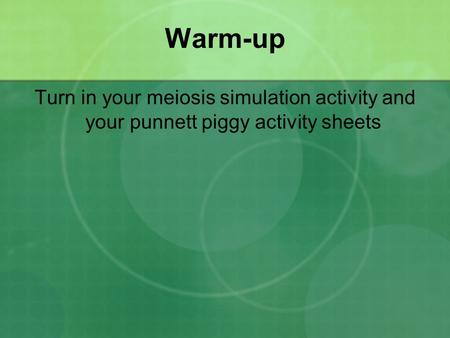 Warm-up Turn in your meiosis simulation activity and your punnett piggy activity sheets.