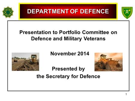 Presentation to Portfolio Committee on Defence and Military Veterans November 2014 Presented by the Secretary for Defence DEPARTMENT OF DEFENCE 1.