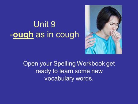 Unit 9 -ough as in cough Open your Spelling Workbook get ready to learn some new vocabulary words.