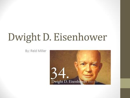 Dwight D. Eisenhower By: Reid Miller. Early Life Born: October 14, 1890 in Abilene, Texas Died: March 28, 1969 Attended Abilene High School United States.