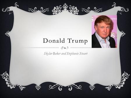 Donald Trump Skylar Baker and Stephanie Stuart. Personal Life  Born- June 14, 1946 (age 68)  Trump was born in the Queens, New York.  He attended the.
