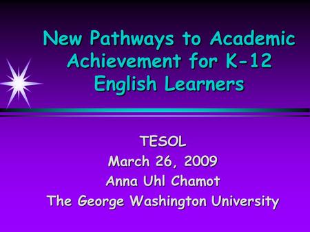 New Pathways to Academic Achievement for K-12 English Learners TESOL March 26, 2009 Anna Uhl Chamot The George Washington University.