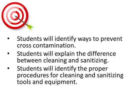 Students will identify ways to prevent cross contamination. Students will explain the difference between cleaning and sanitizing. Students will identify.