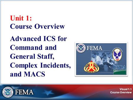 Visual 1.1 Course Overview Unit 1: Course Overview Advanced ICS for Command and General Staff, Complex Incidents, and MACS.