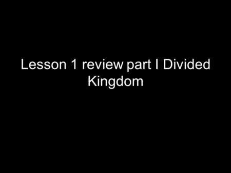 Lesson 1 review part I Divided Kingdom. Overview of Divided Kingdom I Our studies began in 1 Kings 12 and have taken us to 2 Kings 13 We have also studied.