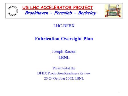 1 LHC-DFBX Fabrication Oversight Plan Joseph Rasson LBNL Presented at the DFBX Production Readiness Review 23-24 October 2002, LBNL Brookhaven - Fermilab.