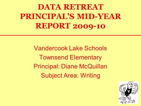 DATA RETREAT PRINCIPAL’S MID-YEAR REPORT 2009-10 Vandercook Lake Schools Townsend Elementary Principal: Diane McQuillan Subject Area: Writing.