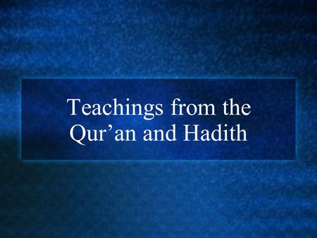 Teachings from the Qur’an and Hadith. The Qur’an is the holy book of Islam. Muslims believe the Qur’an is the book of God’s guidance and direction for.