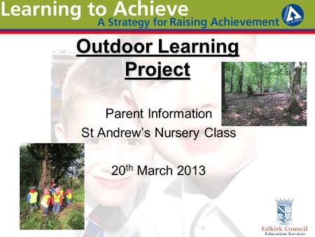 Outdoor Learning Project Parent Information St Andrew’s Nursery Class 20 th March 2013.