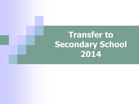 Transfer to Secondary School 2014. Choosing a school How do I know which school is right for my child? Who can help me make that decision?