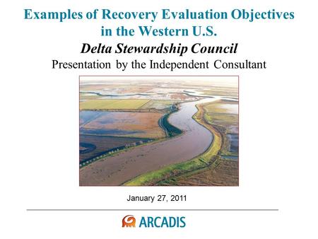 January 27, 2011 Examples of Recovery Evaluation Objectives in the Western U.S. Delta Stewardship Council Presentation by the Independent Consultant.