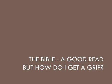 THE BIBLE - A GOOD READ BUT HOW DO I GET A GRIP?.