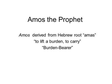 Amos the Prophet Amos derived from Hebrew root “amas”