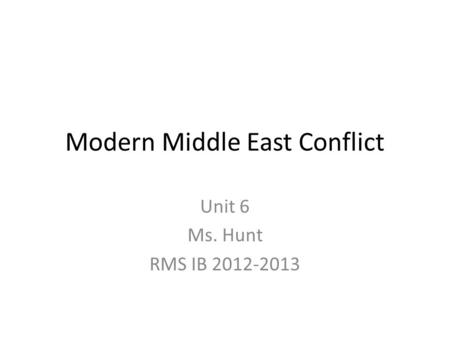 Modern Middle East Conflict Unit 6 Ms. Hunt RMS IB 2012-2013.