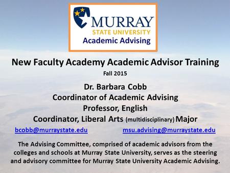 New Faculty Academy Academic Advisor Training Fall 2015 Dr. Barbara Cobb Coordinator of Academic Advising Professor, English Coordinator, Liberal Arts.