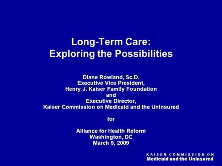 K A I S E R C O M M I S S I O N O N Medicaid and the Uninsured Figure 0 Long-Term Care: Exploring the Possibilities Diane Rowland, Sc.D. Executive Vice.