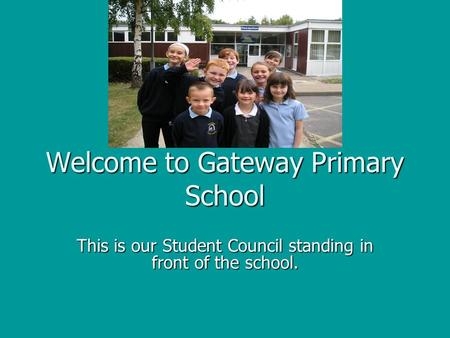 Welcome to Gateway Primary School This is our Student Council standing in front of the school.