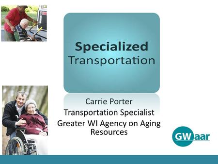 Carrie Porter Transportation Specialist Greater WI Agency on Aging Resources.