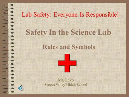 Safety In the Science Lab Rules and Symbols Lab Safety: Everyone Is Responsible! Mr. Levo Seneca Valley Middle School.