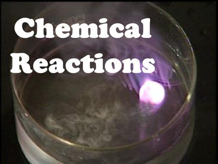 Chemical Reactions the process by which one or more substances are changed into one or more different substances Chemical Reaction.