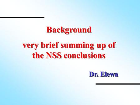 Background very brief summing up of the NSS conclusions Background very brief summing up of the NSS conclusions Dr. Elewa.