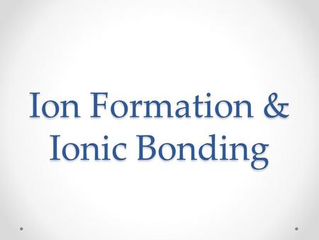 Ion Formation & Ionic Bonding. Ion Formation Atoms are most stable when their valence shell is full and their electron configuration is isoelectric of.