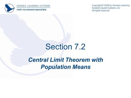 Section 7.2 Central Limit Theorem with Population Means HAWKES LEARNING SYSTEMS math courseware specialists Copyright © 2008 by Hawkes Learning Systems/Quant.