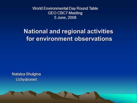 National and regional activities for environment observations Natalya Shulgina Uzhydromet World Environmental Day Round Table GEO CBC7 Meeting 5 June,