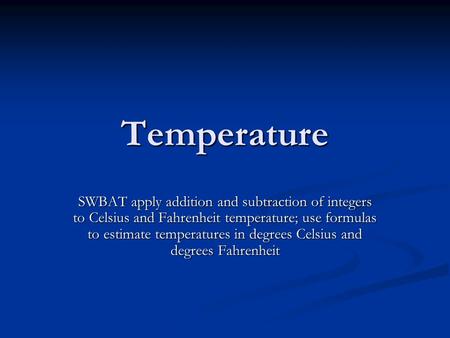 Temperature SWBAT apply addition and subtraction of integers to Celsius and Fahrenheit temperature; use formulas to estimate temperatures in degrees Celsius.