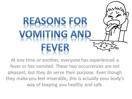 At one time or another, everyone has experienced a fever or has vomited. These two occurrences are not pleasant, but they do serve their purpose. Even.