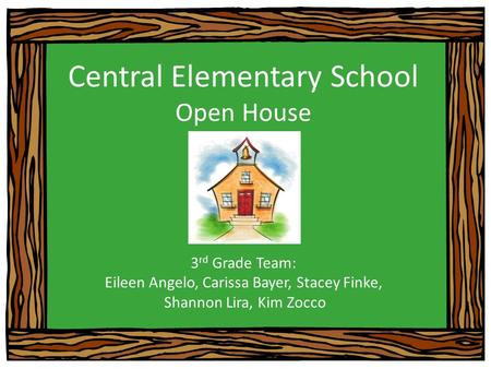 Central Elementary School Open House 3 rd Grade Team: Eileen Angelo, Carissa Bayer, Stacey Finke, Shannon Lira, Kim Zocco.