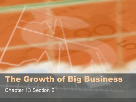The Growth of Big Business Chapter 13 Section 2. Objective: Evaluate the wealth created through the growth of Big Business against the methods and means.