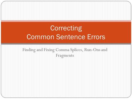 Finding and Fixing Comma Splices, Run-Ons and Fragments Correcting Common Sentence Errors.