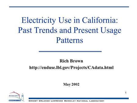 1 Electricity Use in California: Past Trends and Present Usage Patterns Rich Brown  May 2002.