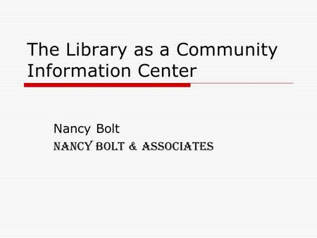 The Library as a Community Information Center Nancy Bolt Nancy Bolt & Associates.