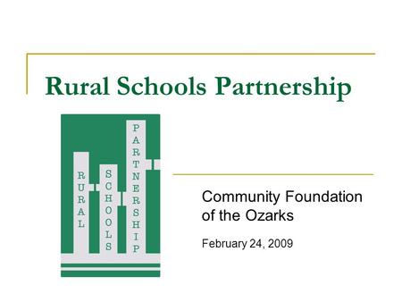Rural Schools Partnership Community Foundation of the Ozarks February 24, 2009.