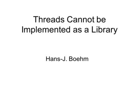 Threads Cannot be Implemented as a Library Hans-J. Boehm.