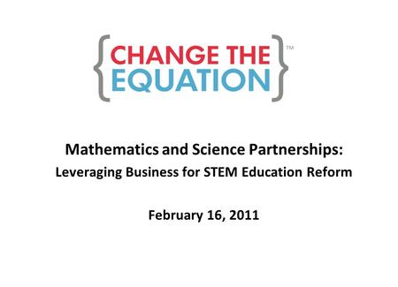 Mathematics and Science Partnerships: Leveraging Business for STEM Education Reform February 16, 2011.