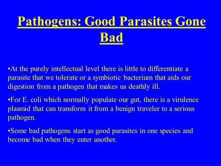 Pathogens: Good Parasites Gone Bad At the purely intellectual level there is little to differentiate a parasite that we tolerate or a symbiotic bacterium.