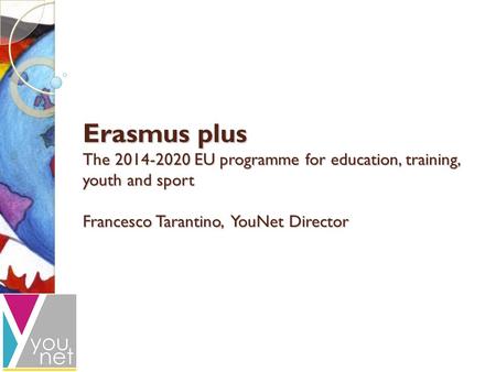 Erasmus plus The 2014-2020 EU programme for education, training, youth and sport Francesco Tarantino, YouNet Director.