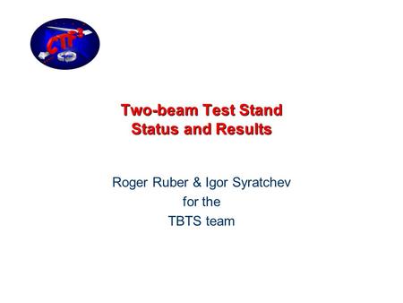 Two-beam Test Stand Status and Results Roger Ruber & Igor Syratchev for the TBTS team.