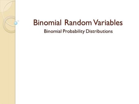 Binomial Random Variables Binomial Probability Distributions.