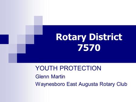 Rotary District 7570 YOUTH PROTECTION Glenn Martin Waynesboro East Augusta Rotary Club.