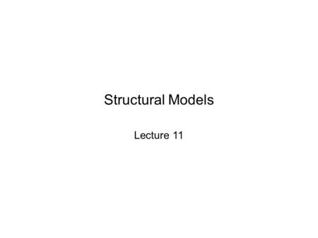 Structural Models Lecture 11. Structural Models: Introduction Structural models display relationships among entities and have a variety of uses, such.