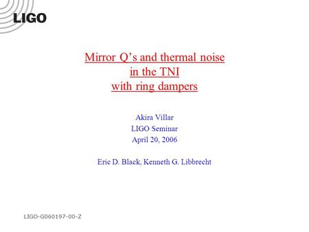 LIGO-G060197-00-Z Mirror Q’s and thermal noise in the TNI with ring dampers Akira Villar LIGO Seminar April 20, 2006 Eric D. Black, Kenneth G. Libbrecht.