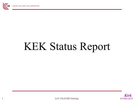 KEK Status Report Kirk 04/Mar/20151LCC 5th SCRF Meeting.