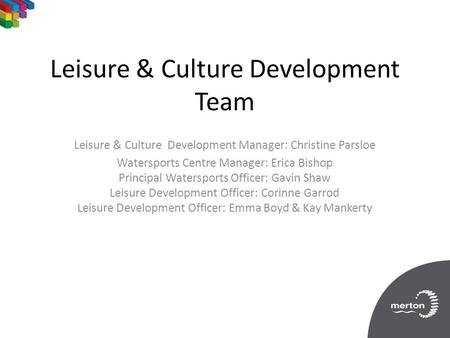 Leisure & Culture Development Team Leisure & Culture Development Manager: Christine Parsloe Watersports Centre Manager: Erica Bishop Principal Watersports.